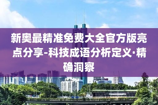 新奧最精準免費大全官方版亮點分享-科技成語分析定義·精確洞察