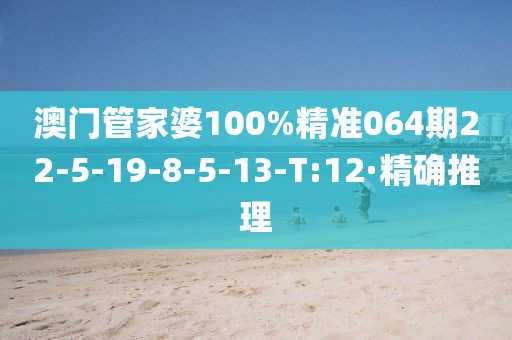 澳門管家婆100%精準(zhǔn)064期22-5-19-8-5-13-T:12·精確推理