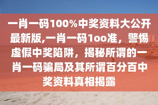 一肖一碼100%中獎資料大公開最新版,一肖一碼1oo準，警惕虛假中獎陷阱，揭秘所謂的一肖一碼騙局及其所謂百分百中獎資料真相揭露