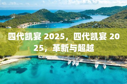 四代凱宴 2025，四代凱宴 2025，革新與超越