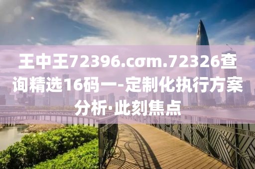 王中王72396.cσm.72326查詢精選16碼一-定制化執(zhí)行方案分析·此刻焦點(diǎn)