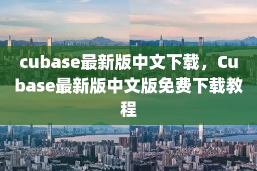 cubase最新版中文下載，Cubase最新版中文版免費下載教程