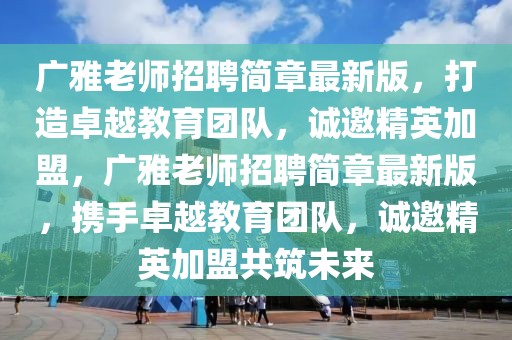 廣雅老師招聘簡章最新版，打造卓越教育團隊，誠邀精英加盟，廣雅老師招聘簡章最新版，攜手卓越教育團隊，誠邀精英加盟共筑未來