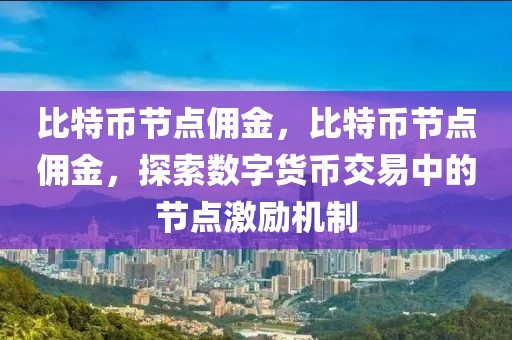 比特幣節(jié)點傭金，比特幣節(jié)點傭金，探索數(shù)字貨幣交易中的節(jié)點激勵機制