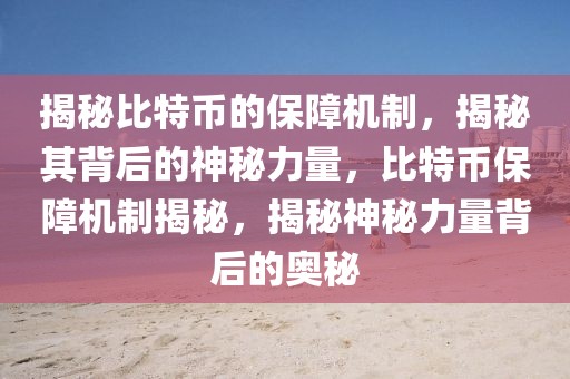 揭秘比特幣的保障機制，揭秘其背后的神秘力量，比特幣保障機制揭秘，揭秘神秘力量背后的奧秘