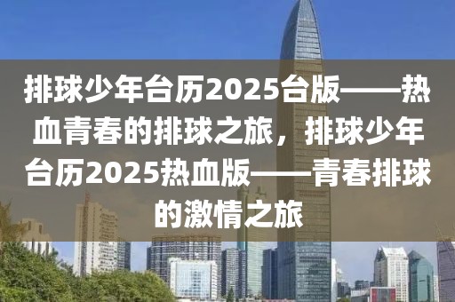 排球少年臺(tái)歷2025臺(tái)版——熱血青春的排球之旅，排球少年臺(tái)歷2025熱血版——青春排球的激情之旅