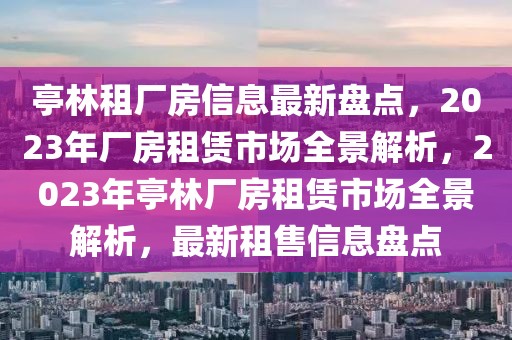 亭林租廠房信息最新盤點(diǎn)，2023年廠房租賃市場(chǎng)全景解析，2023年亭林廠房租賃市場(chǎng)全景解析，最新租售信息盤點(diǎn)