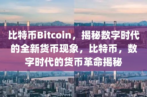 比特幣Bitcoin，揭秘數(shù)字時代的全新貨幣現(xiàn)象，比特幣，數(shù)字時代的貨幣革命揭秘