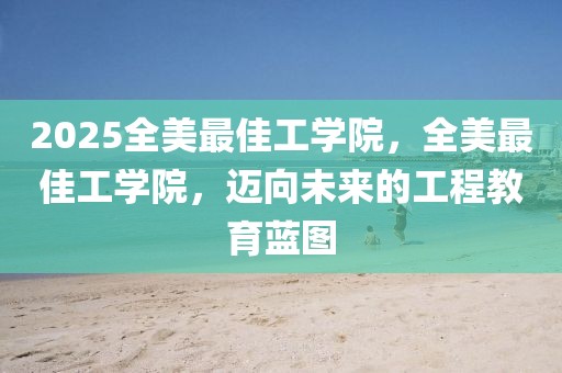 2025全美最佳工學(xué)院，全美最佳工學(xué)院，邁向未來的工程教育藍圖