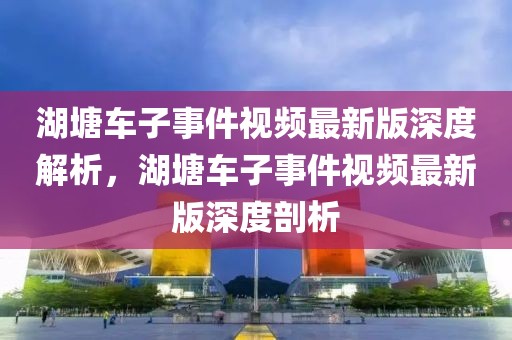 湖塘車子事件視頻最新版深度解析，湖塘車子事件視頻最新版深度剖析