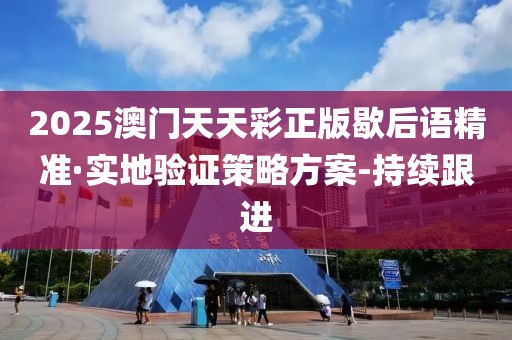 2025澳門天天彩正版歇后語精準·實地驗證策略方案-持續(xù)跟進