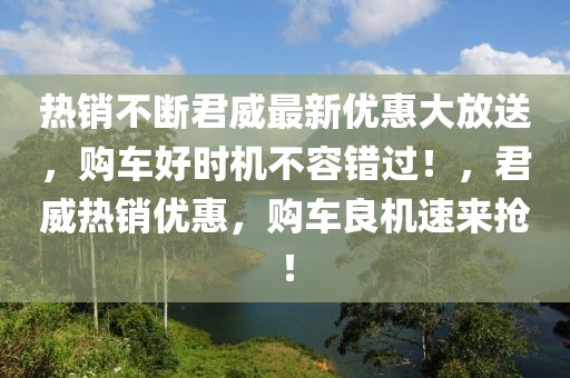 熱銷不斷君威最新優(yōu)惠大放送，購車好時機不容錯過！，君威熱銷優(yōu)惠，購車良機速來搶！