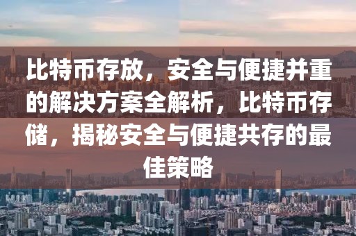 比特幣存放，安全與便捷并重的解決方案全解析，比特幣存儲，揭秘安全與便捷共存的最佳策略