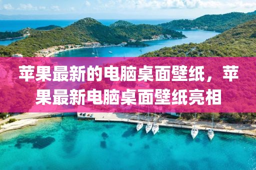 蘋果最新的電腦桌面壁紙，蘋果最新電腦桌面壁紙亮相