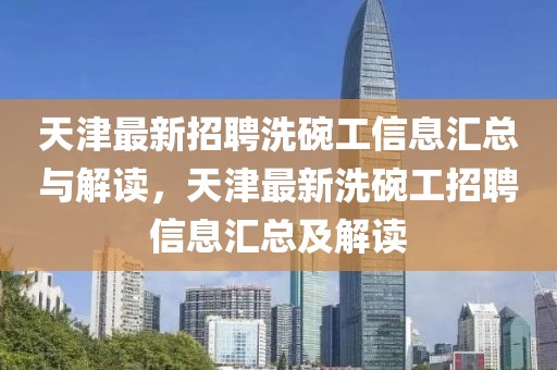 天津最新招聘洗碗工信息匯總與解讀，天津最新洗碗工招聘信息匯總及解讀