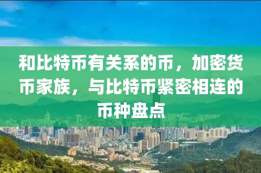 和比特幣有關(guān)系的幣，加密貨幣家族，與比特幣緊密相連的幣種盤點(diǎn)