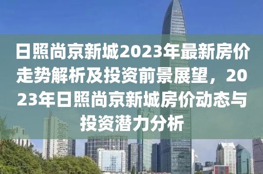 日照尚京新城2023年最新房價走勢解析及投資前景展望，2023年日照尚京新城房價動態(tài)與投資潛力分析