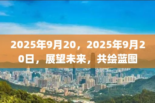 2025年9月20，2025年9月20日，展望未來，共繪藍圖