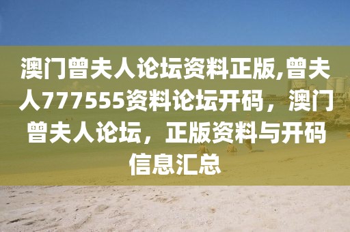 澳門曾夫人論壇資料正版,曾夫人777555資料論壇開碼，澳門曾夫人論壇，正版資料與開碼信息匯總