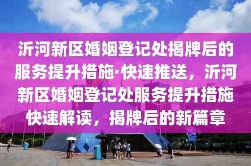 沂河新區(qū)婚姻登記處揭牌后的服務(wù)提升措施·快速推送，沂河新區(qū)婚姻登記處服務(wù)提升措施快速解讀，揭牌后的新篇章