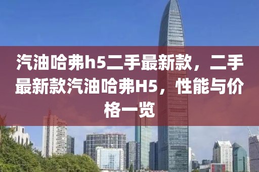 汽油哈弗h5二手最新款，二手最新款汽油哈弗H5，性能與價(jià)格一覽