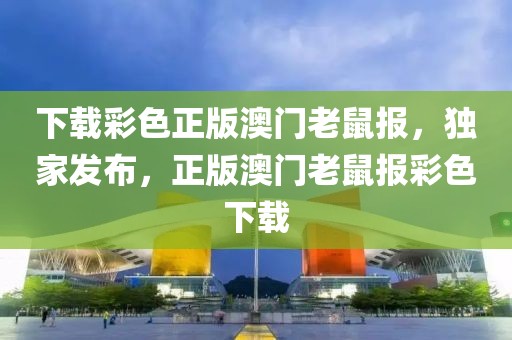 下載彩色正版澳門老鼠報(bào)，獨(dú)家發(fā)布，正版澳門老鼠報(bào)彩色下載