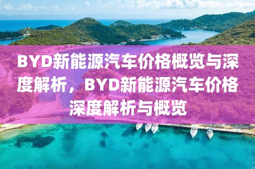 BYD新能源汽車(chē)價(jià)格概覽與深度解析，BYD新能源汽車(chē)價(jià)格深度解析與概覽