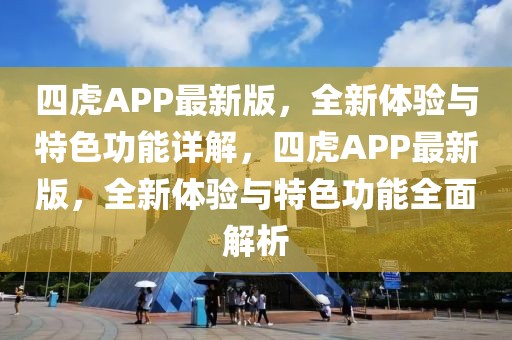 四虎APP最新版，全新體驗(yàn)與特色功能詳解，四虎APP最新版，全新體驗(yàn)與特色功能全面解析