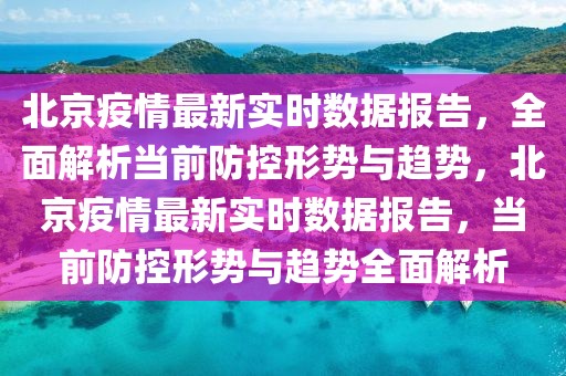 北京疫情最新實時數(shù)據(jù)報告，全面解析當前防控形勢與趨勢，北京疫情最新實時數(shù)據(jù)報告，當前防控形勢與趨勢全面解析