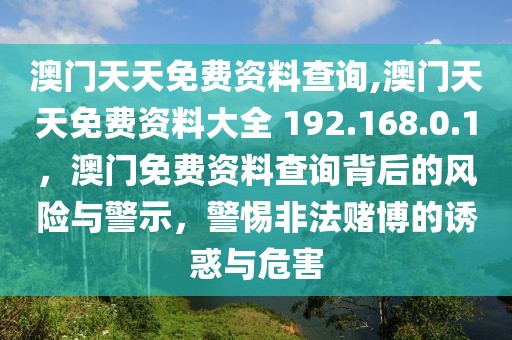 澳門天天免費(fèi)資料查詢,澳門天天免費(fèi)資料大全 192.168.0.1，澳門免費(fèi)資料查詢背后的風(fēng)險(xiǎn)與警示，警惕非法賭博的誘惑與危害