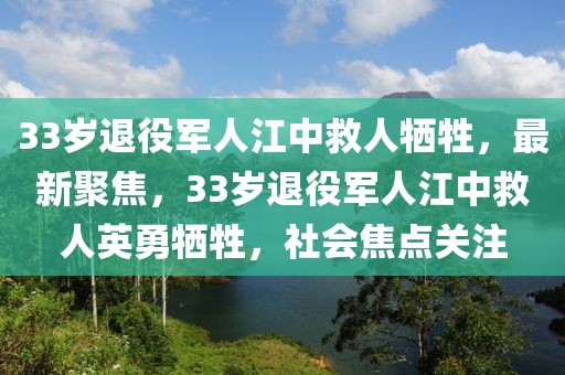 33歲退役軍人江中救人犧牲，最新聚焦，33歲退役軍人江中救人英勇犧牲，社會焦點(diǎn)關(guān)注