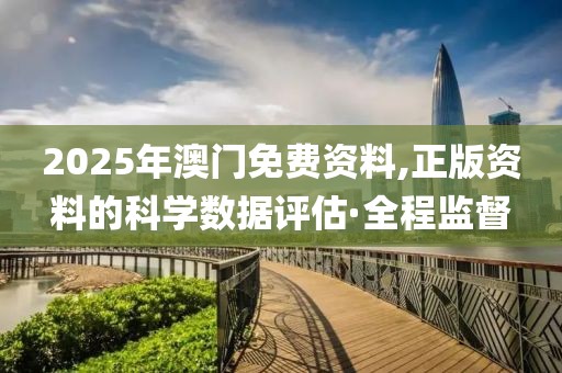 2025年澳門免費資料,正版資料的科學數(shù)據(jù)評估·全程監(jiān)督