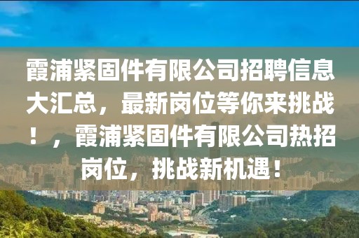 霞浦緊固件有限公司招聘信息大匯總，最新崗位等你來(lái)挑戰(zhàn)！，霞浦緊固件有限公司熱招崗位，挑戰(zhàn)新機(jī)遇！