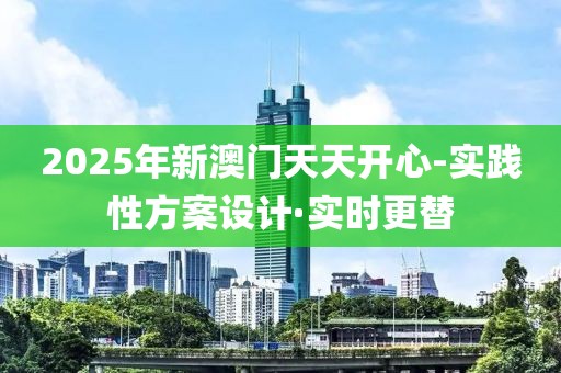 2025年新澳門天天開心-實踐性方案設(shè)計·實時更替