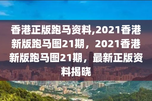 香港正版跑馬資料,2021香港新版跑馬圖21期，2021香港新版跑馬圖21期，最新正版資料揭曉