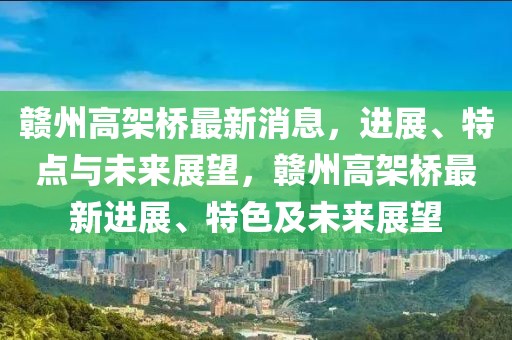 贛州高架橋最新消息，進(jìn)展、特點(diǎn)與未來(lái)展望，贛州高架橋最新進(jìn)展、特色及未來(lái)展望