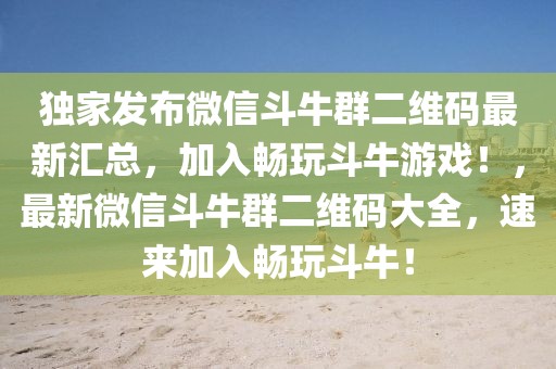 獨家發(fā)布微信斗牛群二維碼最新匯總，加入暢玩斗牛游戲！，最新微信斗牛群二維碼大全，速來加入暢玩斗牛！