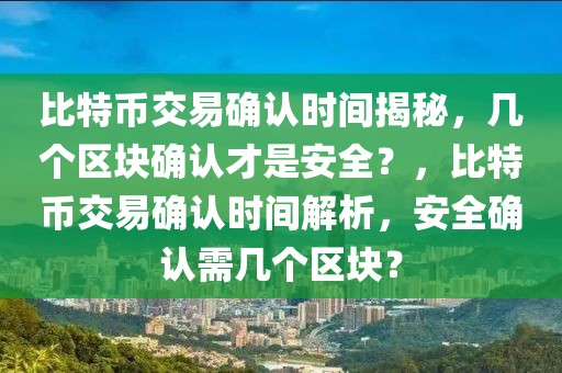 比特幣交易確認(rèn)時(shí)間揭秘，幾個(gè)區(qū)塊確認(rèn)才是安全？，比特幣交易確認(rèn)時(shí)間解析，安全確認(rèn)需幾個(gè)區(qū)塊？