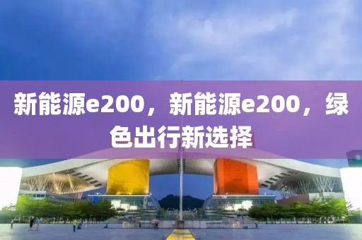 新能源e200，新能源e200，綠色出行新選擇