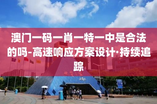 澳門一碼一肖一特一中是合法的嗎-高速響應(yīng)方案設(shè)計·持續(xù)追蹤