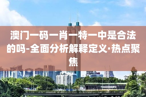 澳門一碼一肖一特一中是合法的嗎-全面分析解釋定義·熱點(diǎn)聚焦