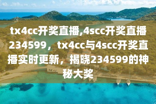 tx4cc開獎直播,4scc開獎直播234599，tx4cc與4scc開獎直播實時更新，揭曉234599的神秘大獎