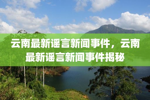 云南最新謠言新聞事件，云南最新謠言新聞事件揭秘