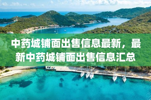 中藥城鋪面出售信息最新，最新中藥城鋪面出售信息匯總