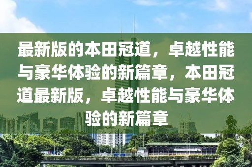 最新版的本田冠道，卓越性能與豪華體驗(yàn)的新篇章，本田冠道最新版，卓越性能與豪華體驗(yàn)的新篇章