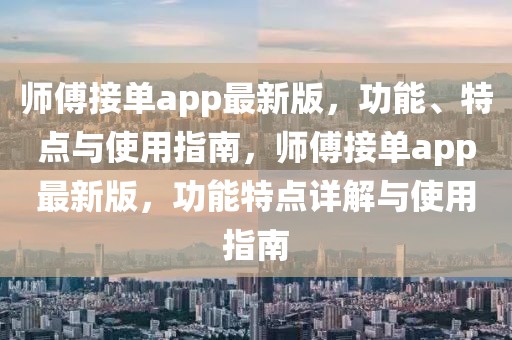 師傅接單app最新版，功能、特點(diǎn)與使用指南，師傅接單app最新版，功能特點(diǎn)詳解與使用指南