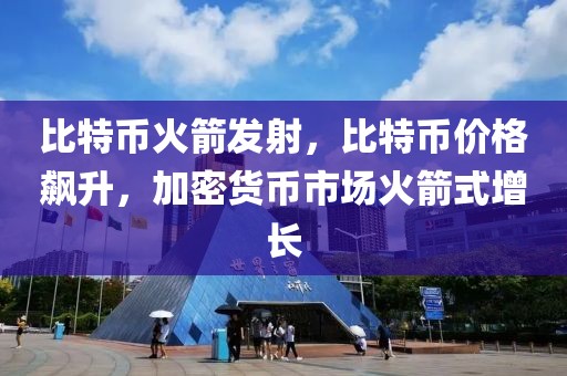 比特幣火箭發(fā)射，比特幣價格飆升，加密貨幣市場火箭式增長