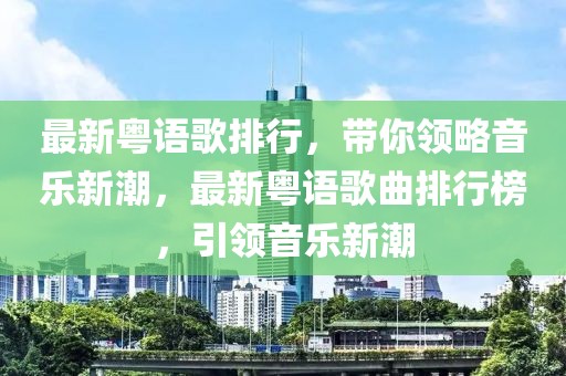 最新粵語(yǔ)歌排行，帶你領(lǐng)略音樂(lè)新潮，最新粵語(yǔ)歌曲排行榜，引領(lǐng)音樂(lè)新潮