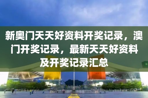 新奧門天天好資料開獎記錄，澳門開獎記錄，最新天天好資料及開獎記錄匯總