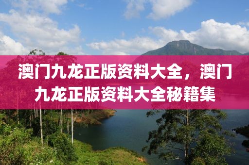 澳門九龍正版資料大全，澳門九龍正版資料大全秘籍集